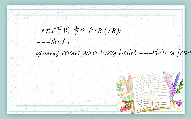 《九下同步》P18（18）：---Who's ____ young man with long hair?---He's a friend of mine.A.a B.the C.an 选啥,并解析,为什么