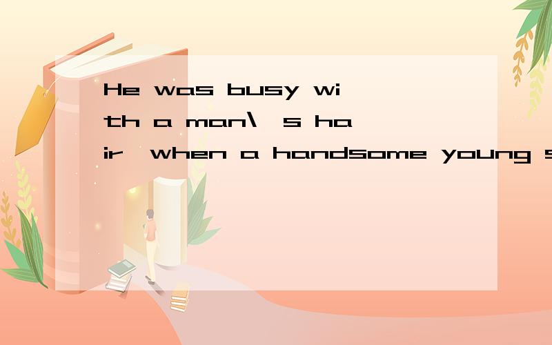 He was busy with a man\'s hair,when a handsome young stranger came in.是什么