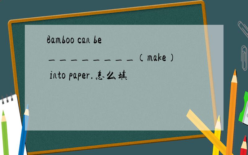 Bamboo can be ________（make） into paper.怎么填