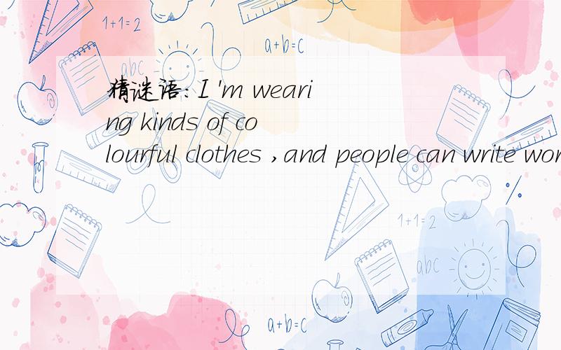 猜谜语:I 'm wearing kinds of colourful clothes ,and people can write words with me on the blackboarI 'm wearing kinds of colourful clothes ,and people can write words with me on the blackboard.What am