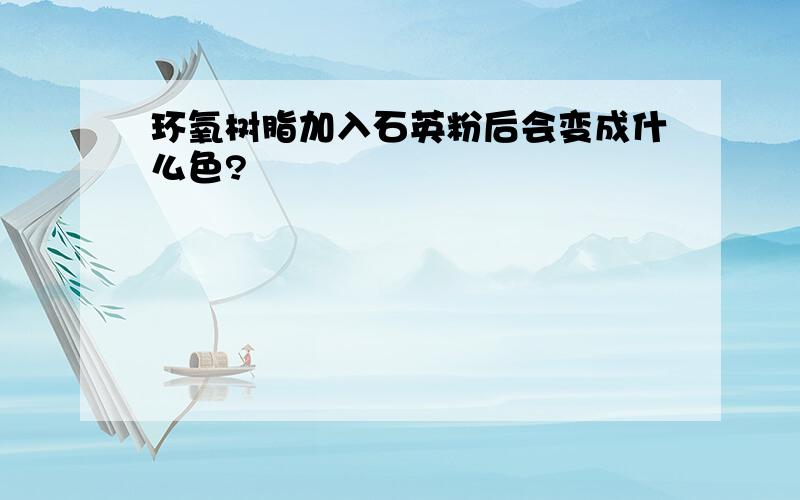 环氧树脂加入石英粉后会变成什么色?