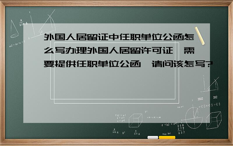 外国人居留证中任职单位公函怎么写办理外国人居留许可证,需要提供任职单位公函,请问该怎写?