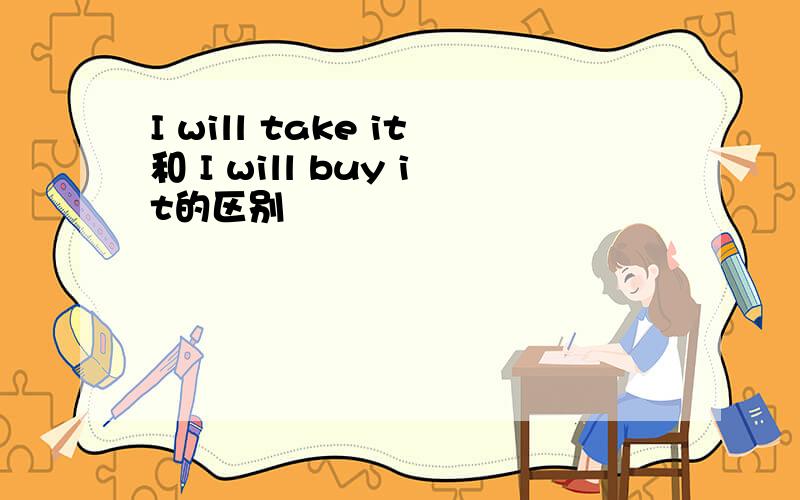 I will take it和 I will buy it的区别