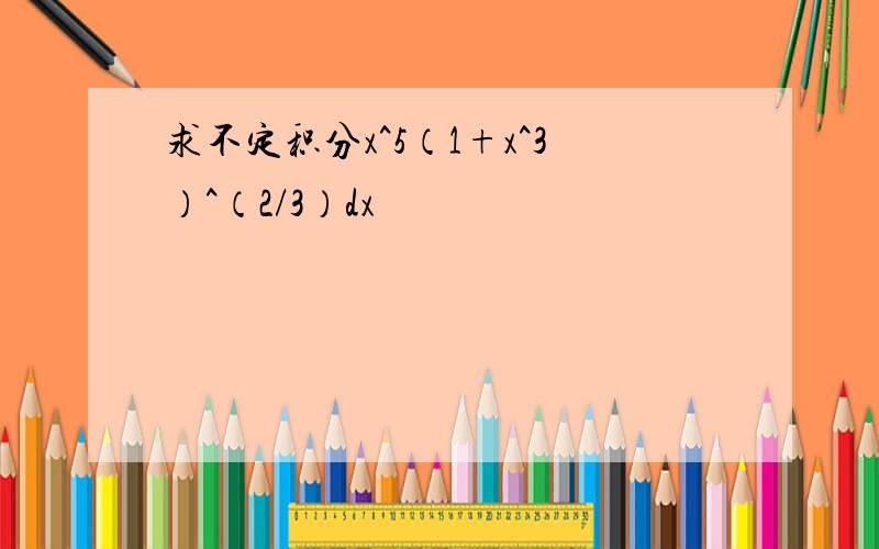 求不定积分x^5（1+x^3）^（2/3）dx