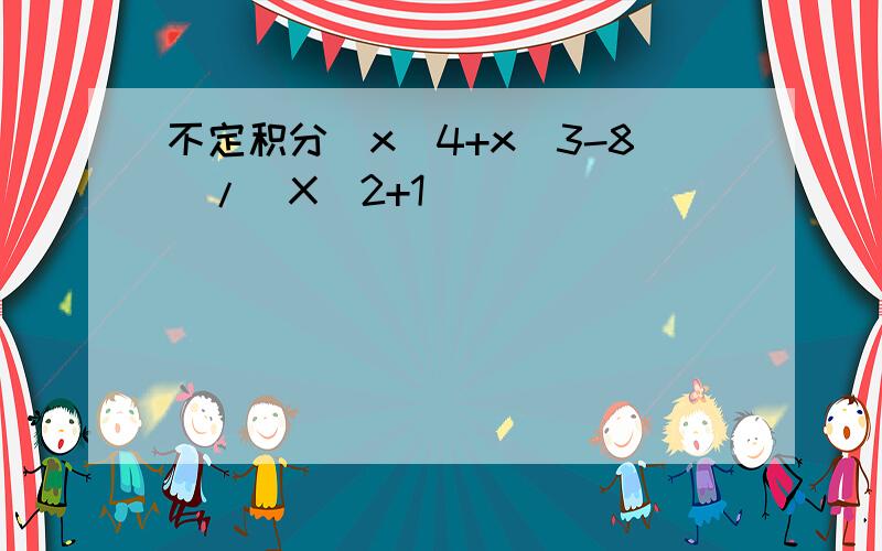 不定积分(x^4+x^3-8)/(X^2+1)