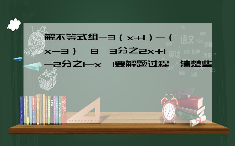 解不等式组-3（x+1）-（x-3）＜8,3分之2x+1-2分之1-x≤1要解题过程,清楚些