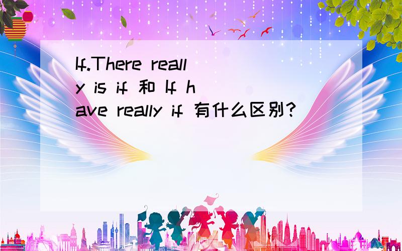 If.There really is if 和 If have really if 有什么区别?