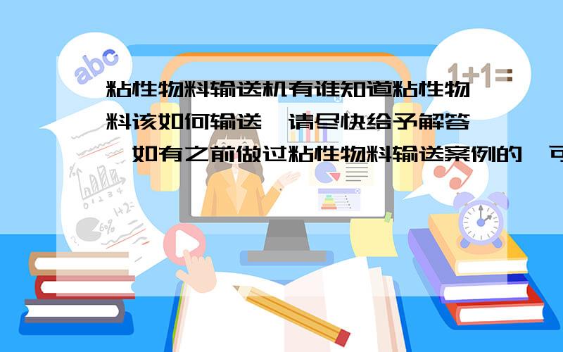 粘性物料输送机有谁知道粘性物料该如何输送,请尽快给予解答,如有之前做过粘性物料输送案例的,可以直接电我13838093755