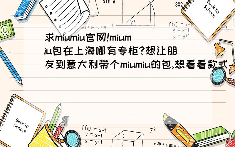 求miumiu官网!miumiu包在上海哪有专柜?想让朋友到意大利带个miumiu的包,想看看款式~最好是有官网