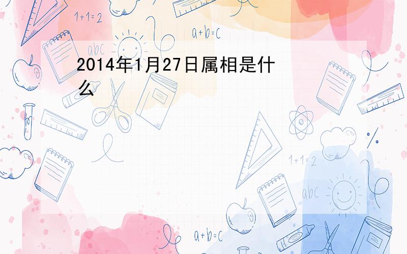 2014年1月27日属相是什么