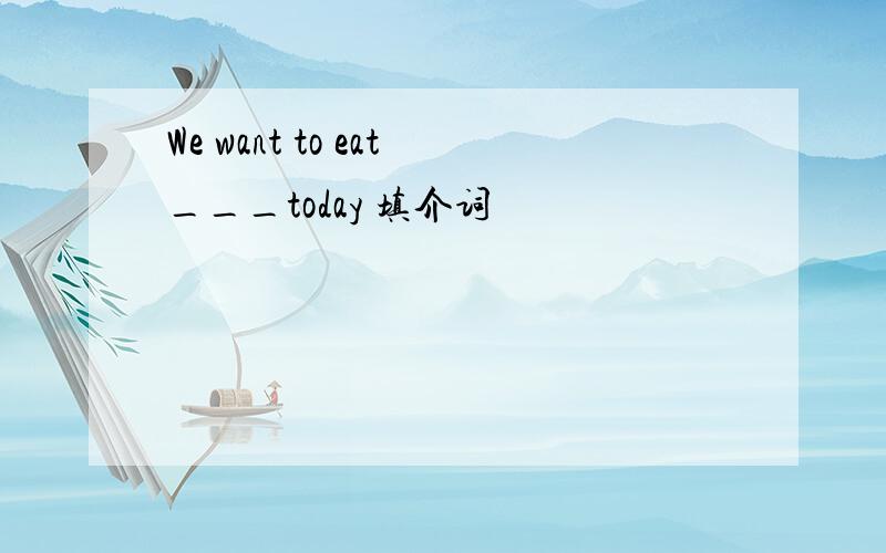 We want to eat___today 填介词