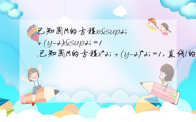 已知圆M的方程x²+(y-2)²=1.已知圆M的方程x^2;+(y-2)^2;=1,直线l的方程为x-2y=0,点P在直线l上,过P点作圆M的切线PA,PB,切点为A,B.（1）若P点的坐标为（2,1）,过P作直线与圆M交于C,D两点,①当CD=更号2