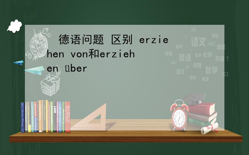 德语问题 区别 erziehen von和erziehen über