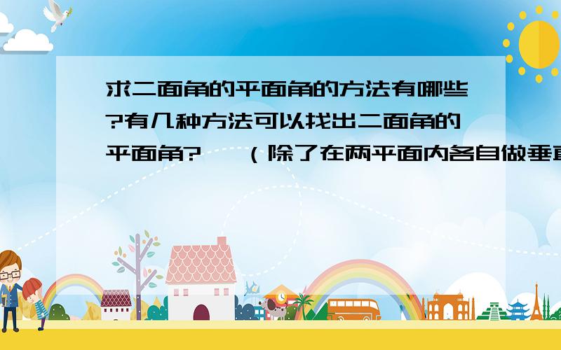 求二面角的平面角的方法有哪些?有几种方法可以找出二面角的平面角?   （除了在两平面内各自做垂直交线的直线外）