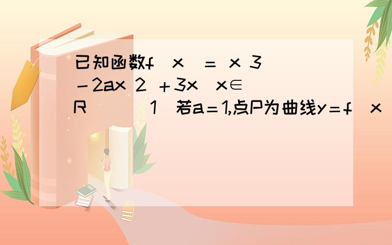 已知函数f(x)＝ x 3 －2ax 2 ＋3x(x∈ R )．(1)若a＝1,点P为曲线y＝f(x)上的一个动点,求以点P为切点的切线斜率取最小值时的切线方程；(2)若函数y＝f(x)在(0,＋∞)上为单调增函数,试求满足条件的最