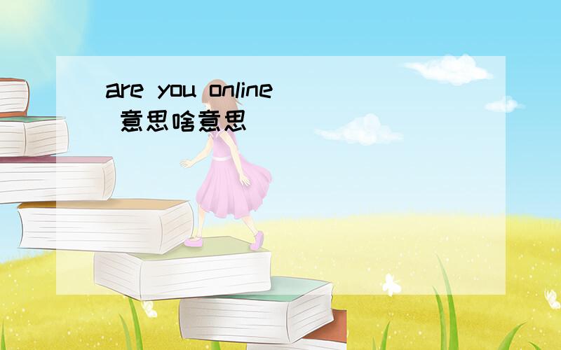 are you online 意思啥意思