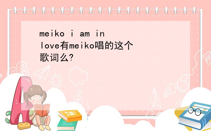 meiko i am in love有meiko唱的这个歌词么?