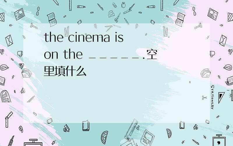 the cinema is on the _____.空里填什么