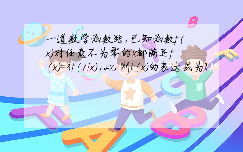 一道数学函数题,已知函数f(x)对任意不为零的x都满足f(x)=3f(1/x)+2x,则f(x)的表达式为?