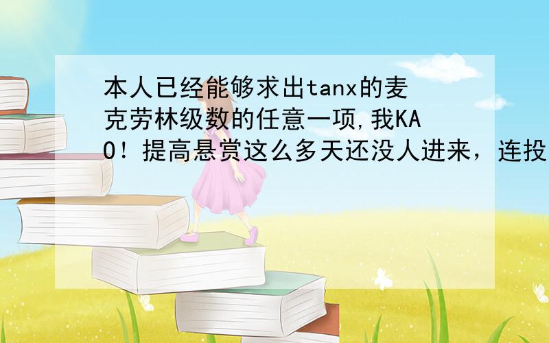 本人已经能够求出tanx的麦克劳林级数的任意一项,我KAO！提高悬赏这么多天还没人进来，连投票都不成了，气死我了！