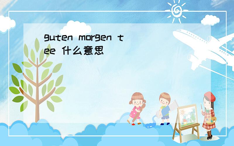 guten morgen tee 什么意思