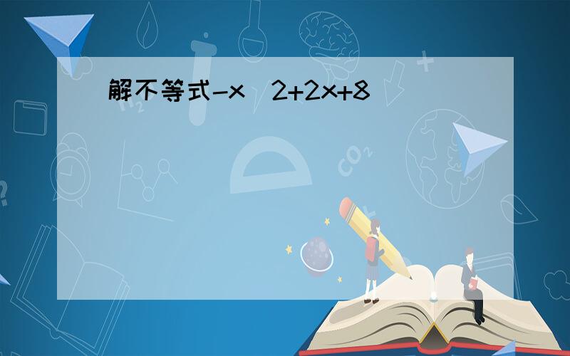 解不等式-x^2+2x+8