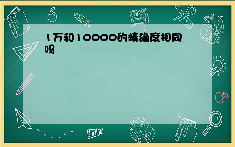 1万和10000的精确度相同吗