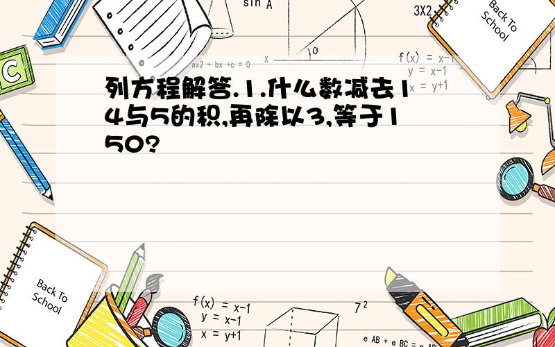 列方程解答.1.什么数减去14与5的积,再除以3,等于150?