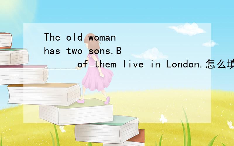 The old woman has two sons.B______of them live in London.怎么填?