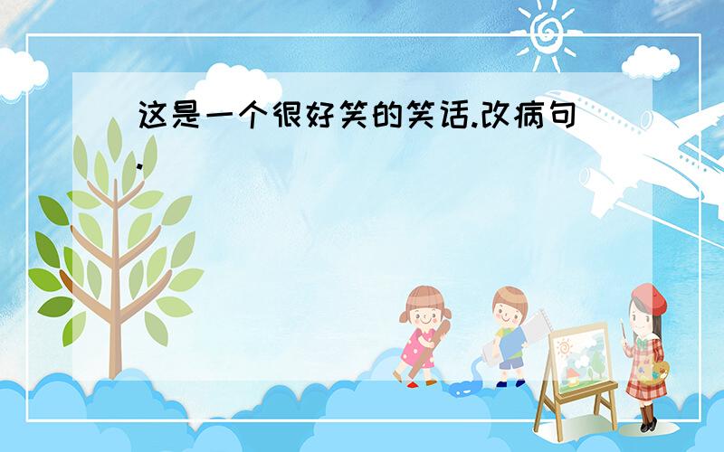 这是一个很好笑的笑话.改病句.