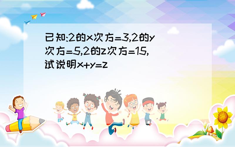 已知:2的x次方=3,2的y次方=5,2的z次方=15,试说明x+y=z