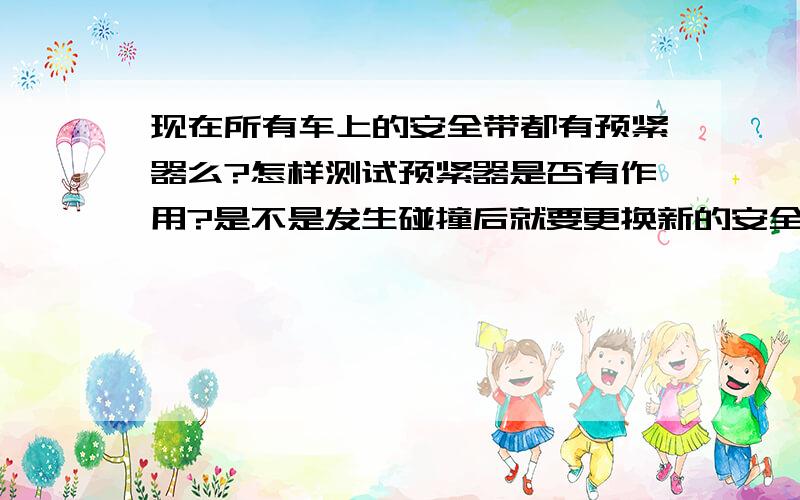 现在所有车上的安全带都有预紧器么?怎样测试预紧器是否有作用?是不是发生碰撞后就要更换新的安全带?