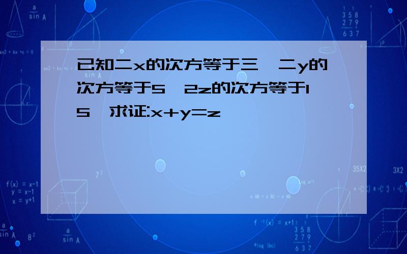 已知二x的次方等于三,二y的次方等于5,2z的次方等于15,求证:x+y=z