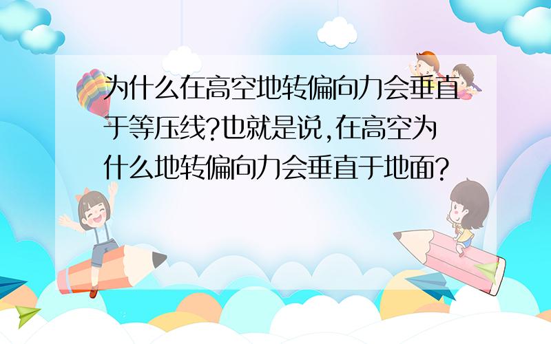 为什么在高空地转偏向力会垂直于等压线?也就是说,在高空为什么地转偏向力会垂直于地面?