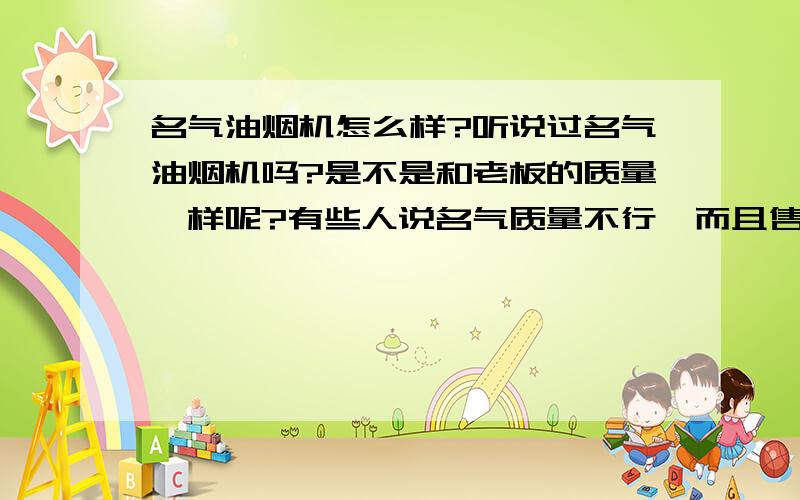 名气油烟机怎么样?听说过名气油烟机吗?是不是和老板的质量一样呢?有些人说名气质量不行,而且售后太差了,刚出的.网点太少.质量和老板完全不一样.