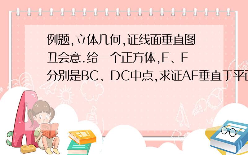 例题,立体几何,证线面垂直图丑会意.给一个正方体,E、F分别是BC、DC中点,求证AF垂直于平面D D1 E为什么不能这样证：DD1垂直平面ABCD→平面DD1E垂直平面ABCD→ABCD上的AF垂直于 平面DD1E与平面ABCD的