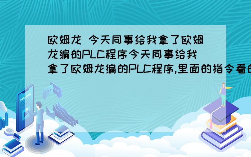 欧姆龙 今天同事给我拿了欧姆龙编的PLC程序今天同事给我拿了欧姆龙编的PLC程序,里面的指令看的不是很懂!常开常闭,线圈之类的这些都知道.但达到什么样的功能,监控下!