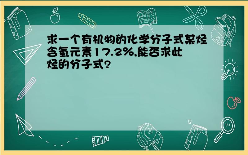 求一个有机物的化学分子式某烃含氢元素17.2％,能否求此烃的分子式?