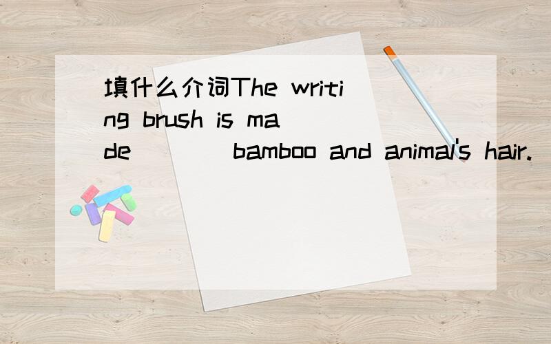 填什么介词The writing brush is made____bamboo and animal's hair.