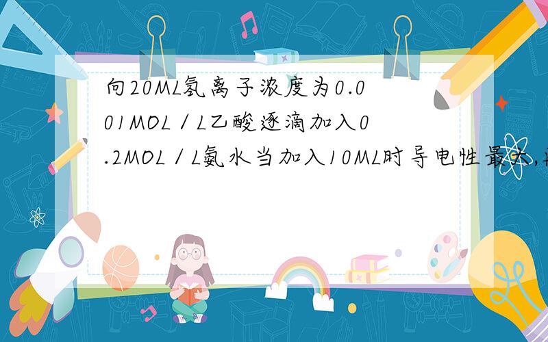 向20ML氢离子浓度为0.001MOL／L乙酸逐滴加入0.2MOL／L氨水当加入10ML时导电性最大,再加入,导电性又逐渐减弱,问：加入氨水前的乙酸的浓度为A0.5％B1.5％C0.1％D1.0％