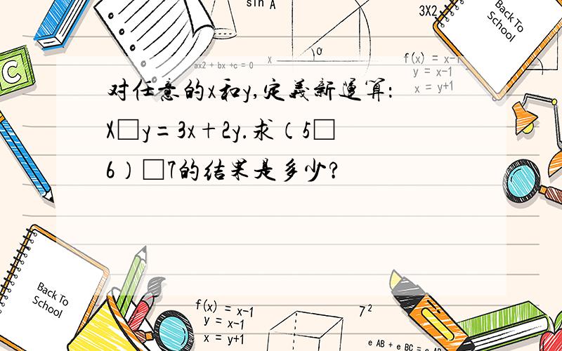 对任意的x和y,定义新运算：X□y=3x+2y.求（5□6）□7的结果是多少?