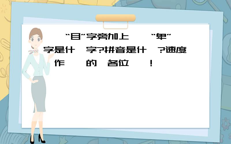 一個“目”字旁加上一個“卑”字是什麼字?拼音是什麼?速度、作業來的、各位幫幫!