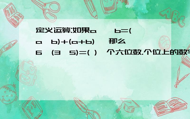 定义运算:如果a ※ b=(a×b)+(a+b) ,那么6※(3※5)=( )一个六位数，个位上的数字是4，十万位上的数字是8，任意相邻的三个数位上的数字和是18，这个六位数是（