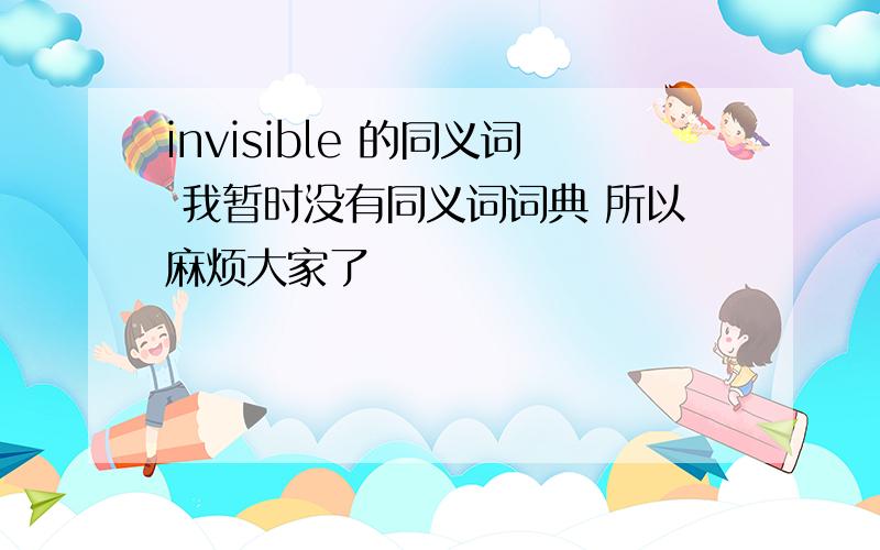 invisible 的同义词 我暂时没有同义词词典 所以麻烦大家了