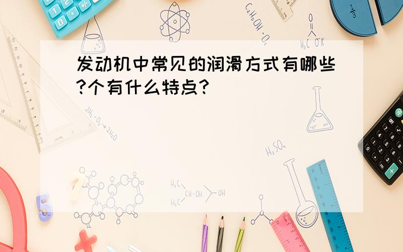 发动机中常见的润滑方式有哪些?个有什么特点?