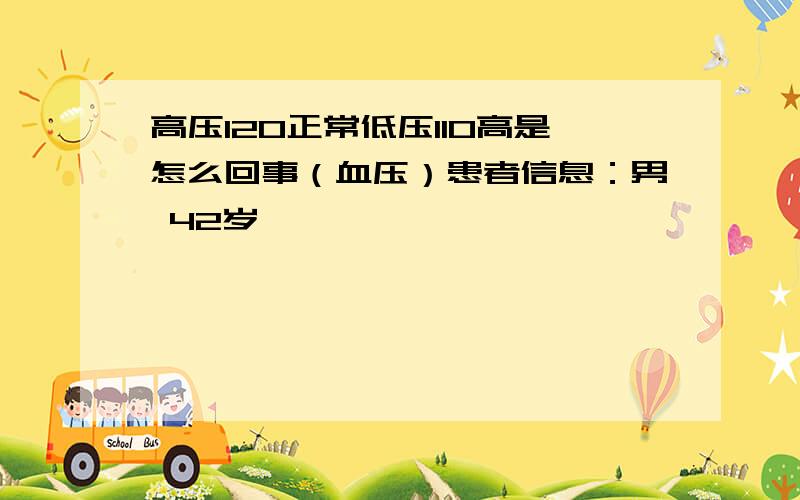 高压120正常低压110高是怎么回事（血压）患者信息：男 42岁