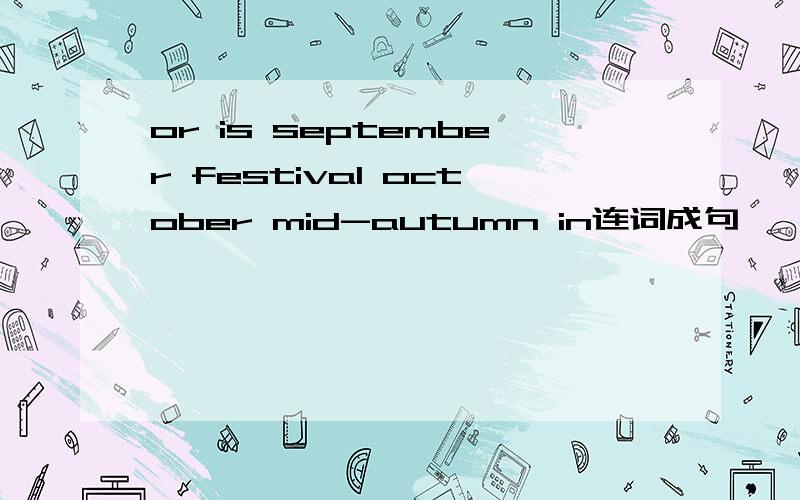 or is september festival october mid-autumn in连词成句