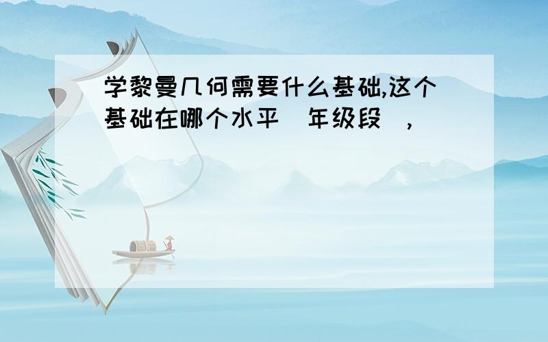 学黎曼几何需要什么基础,这个基础在哪个水平(年级段),