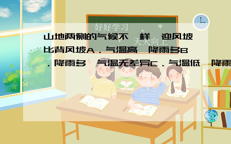 山地两侧的气候不一样,迎风坡比背风坡A．气温高,降雨多B．降雨多,气温无差异C．气温低,降雨少D．气温高,降雨少