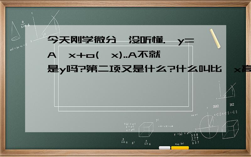 今天刚学微分,没听懂.△y=A△x+o(△x)..A不就是y吗?第二项又是什么?什么叫比△x高阶的无穷小?